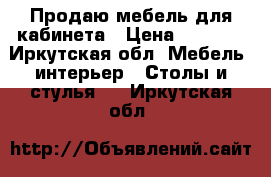 Продаю мебель для кабинета › Цена ­ 3 000 - Иркутская обл. Мебель, интерьер » Столы и стулья   . Иркутская обл.